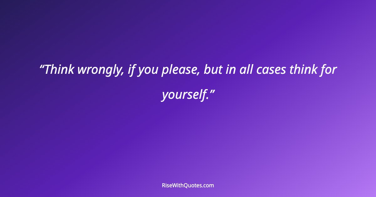 Think wrongly, if you please, but in all cases think for yourself.