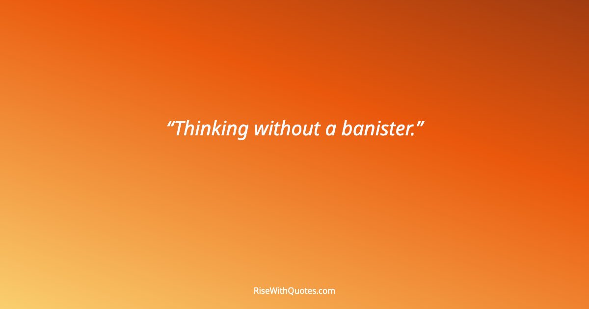 Thinking without a banister.