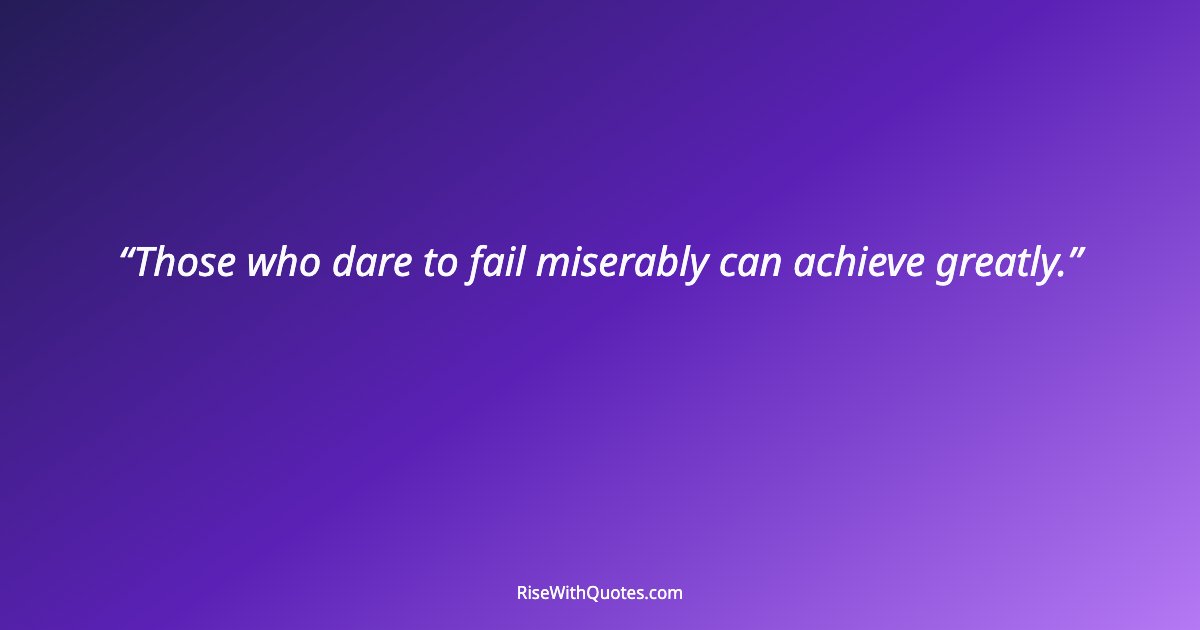 Those who dare to fail miserably can achieve greatly.