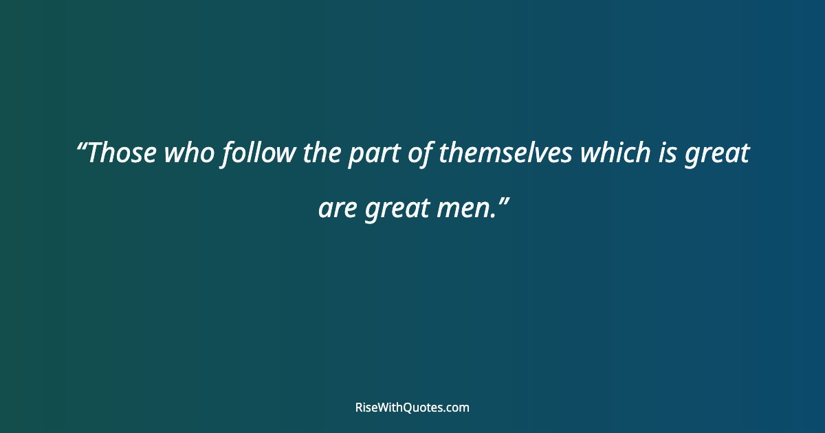 Those who follow the part of themselves which is great are great men.