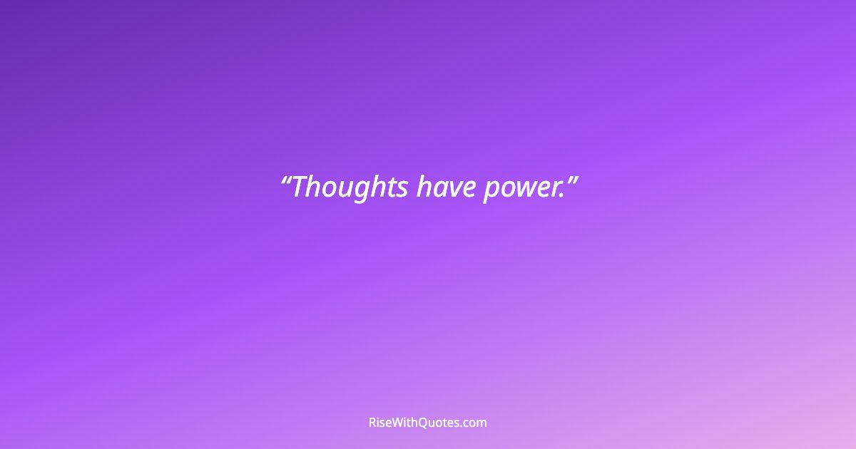 Thoughts have power.