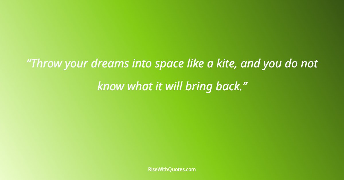 Throw your dreams into space like a kite, and you do not know what it will bring back.