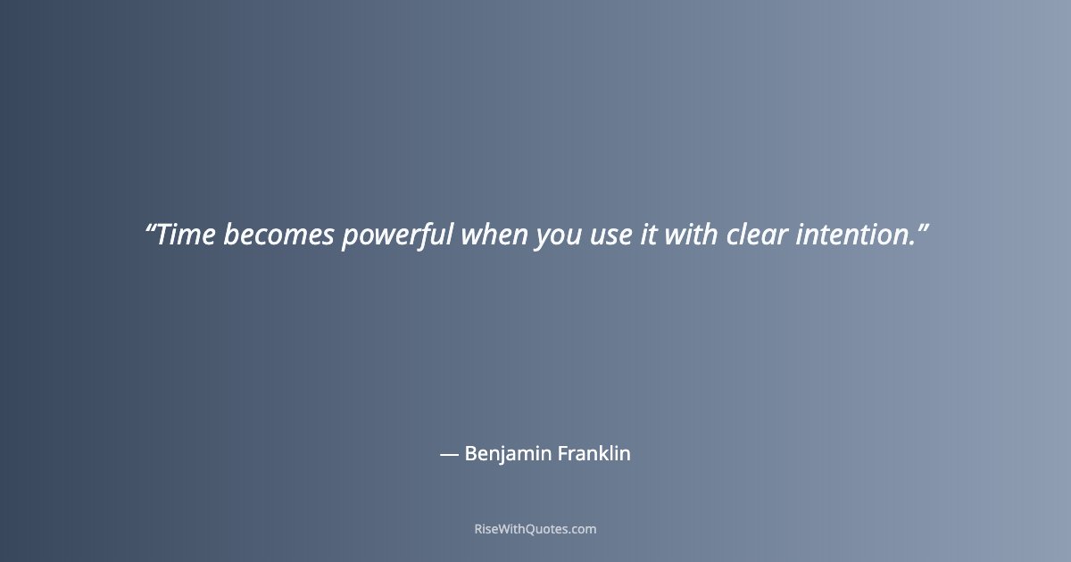 Time becomes powerful when you use it with clear intention.