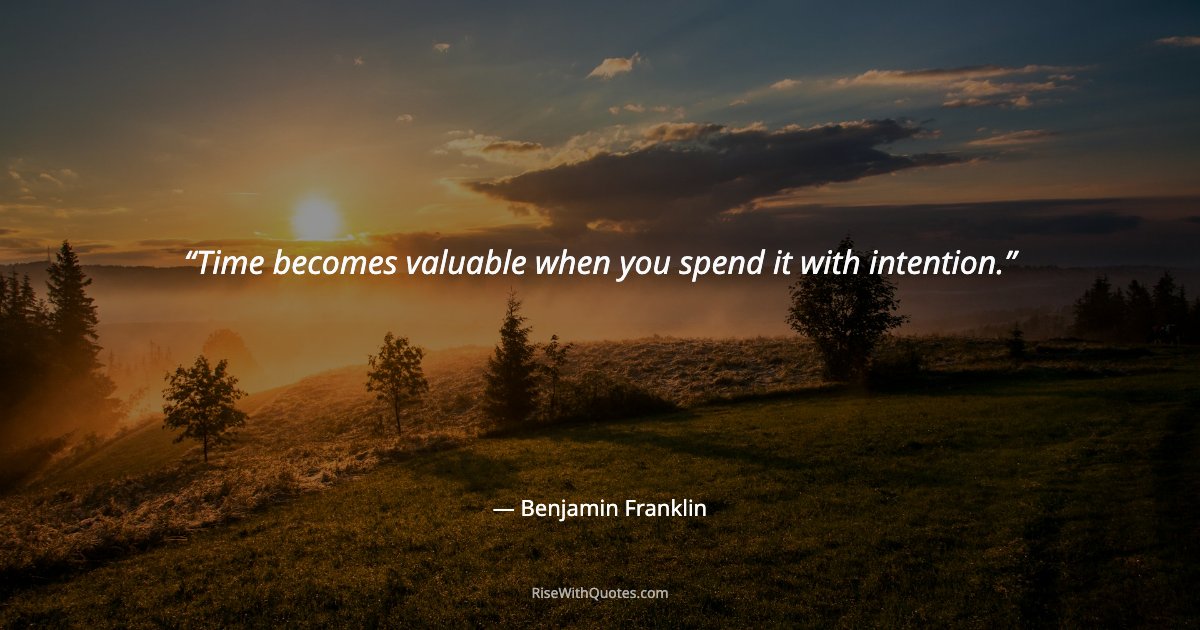Time becomes valuable when you spend it with intention.