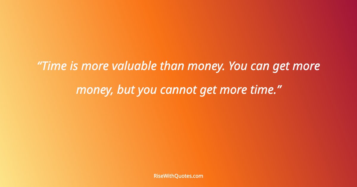 Time is more valuable than money. You can get more money, but you cannot get more time.