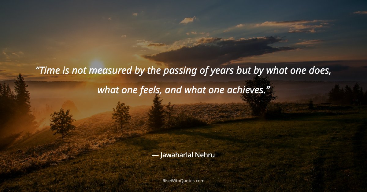 Time is not measured by the passing of years but by what one does, what one feels, and what one achieves.