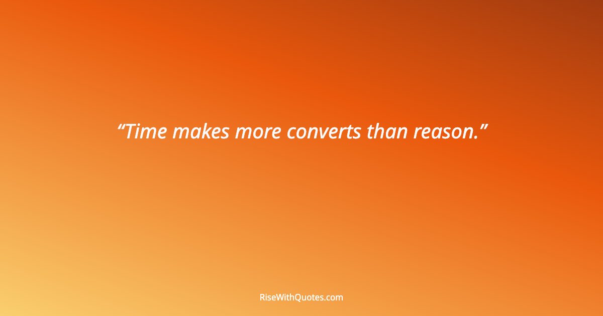 Time makes more converts than reason.