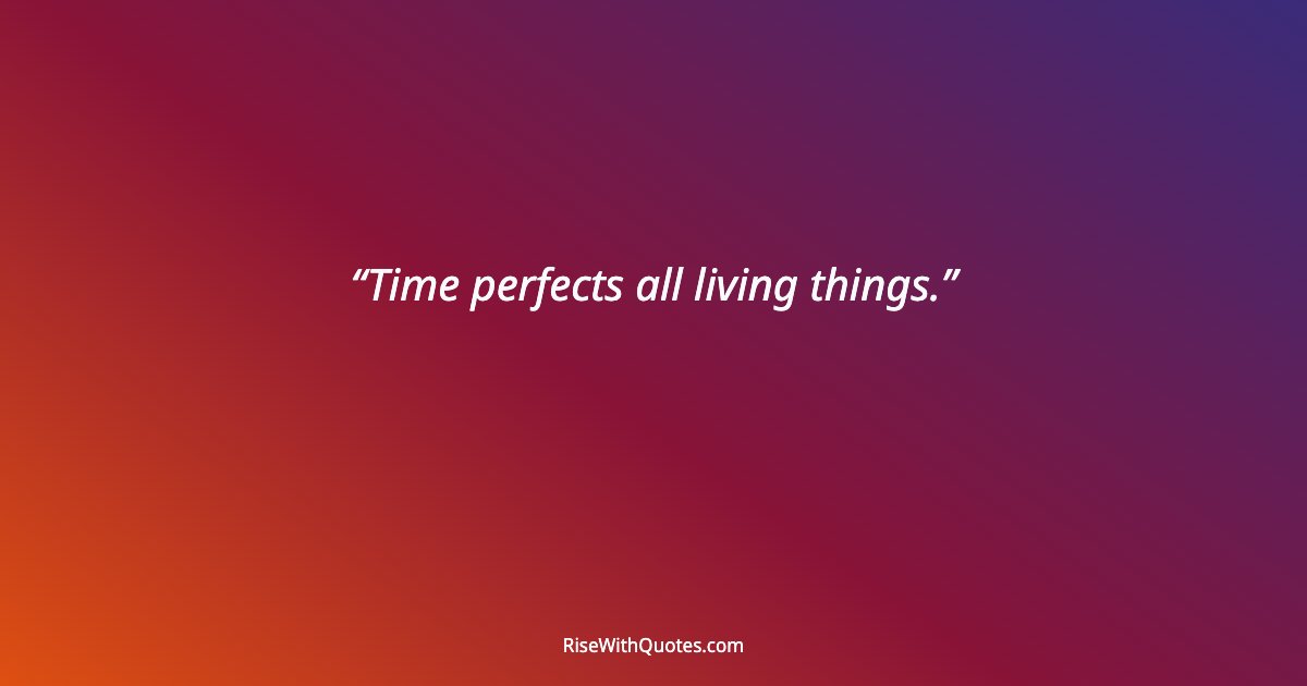 Time perfects all living things.