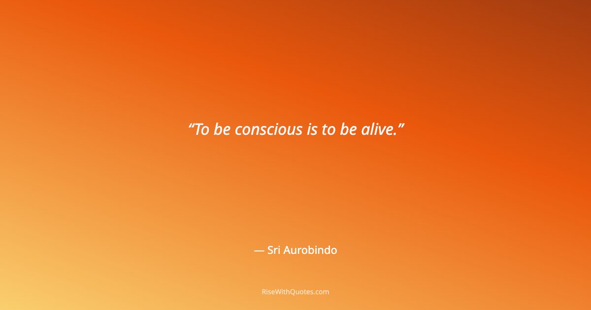 To be conscious is to be alive.
