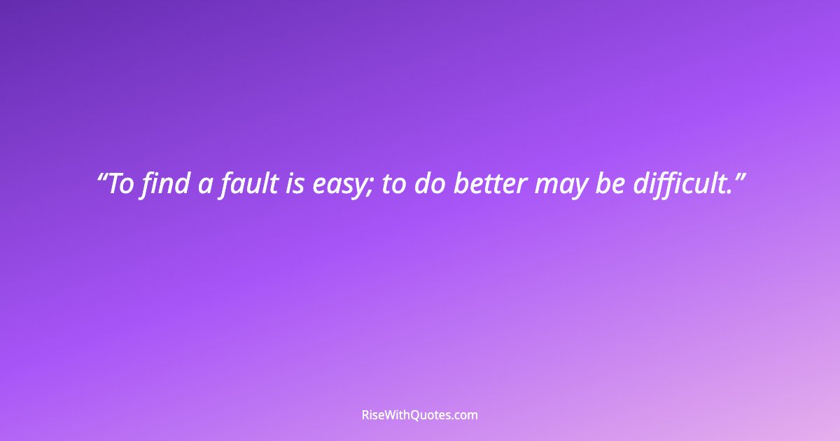 To find a fault is easy; to do better may be difficult.
