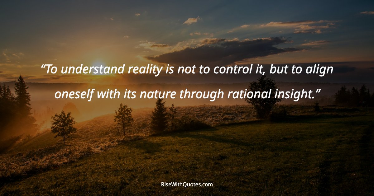 To understand reality is not to control it, but to align oneself with its nature through rational insight.