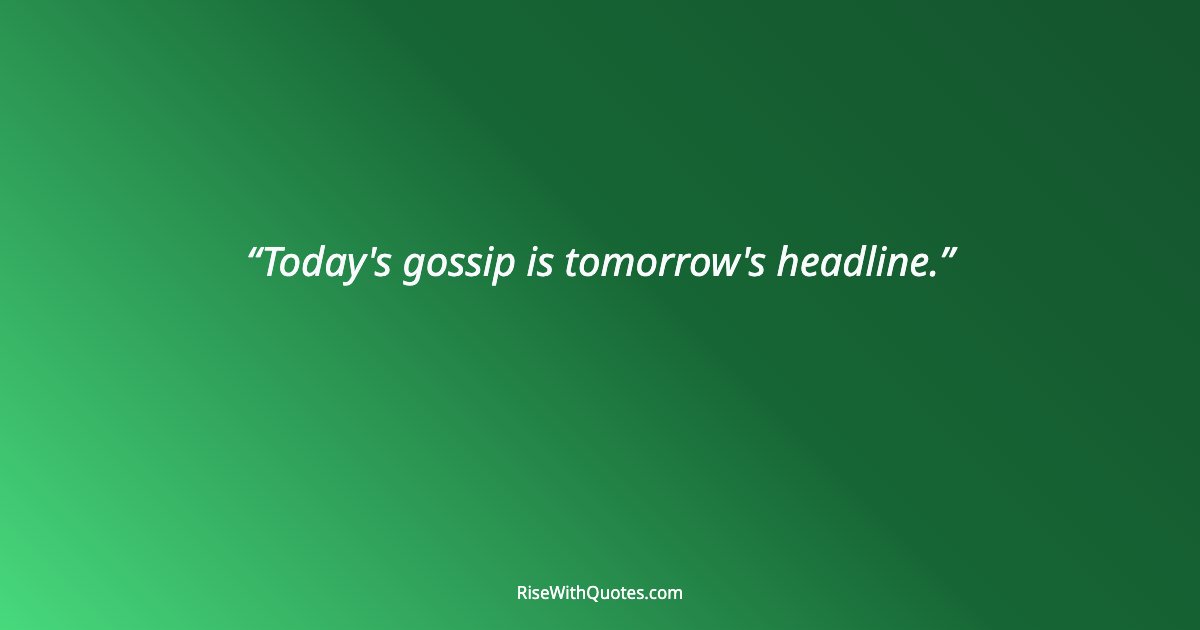 Today's gossip is tomorrow's headline.