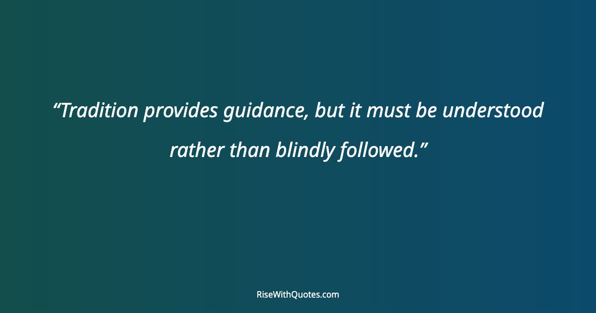 Tradition provides guidance, but it must be understood rather than blindly followed.
