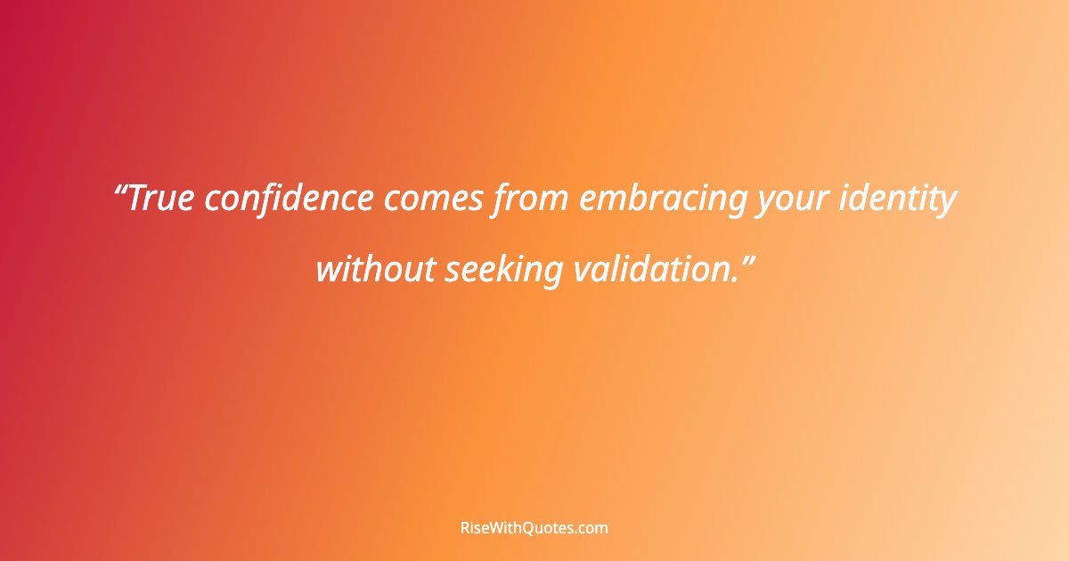 True confidence comes from embracing your identity without seeking validation.