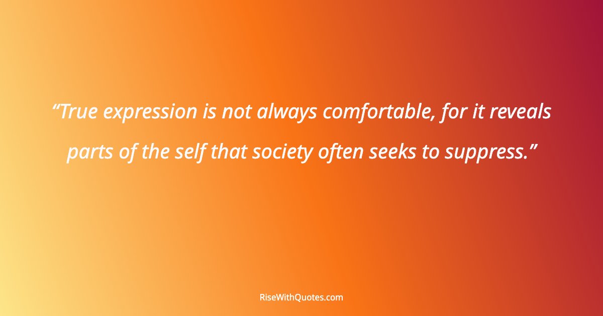 True expression is not always comfortable, for it reveals parts of the self that society often seeks to suppress.