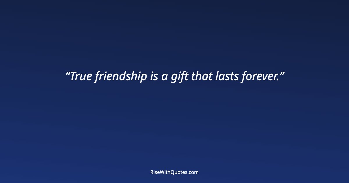 True friendship is a gift that lasts forever.
