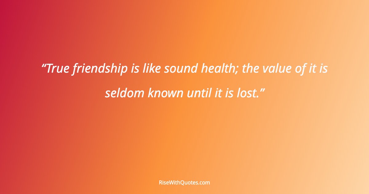 True friendship is like sound health; the value of it is seldom known until it is lost.