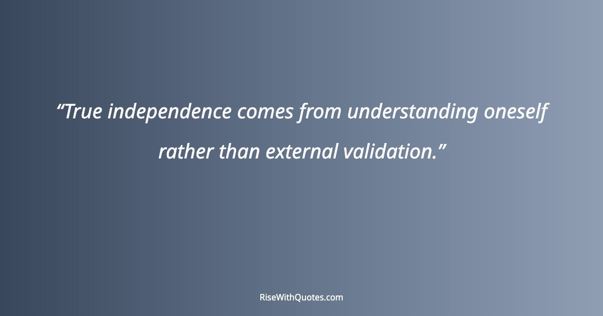 True independence comes from understanding oneself rather than external validation.