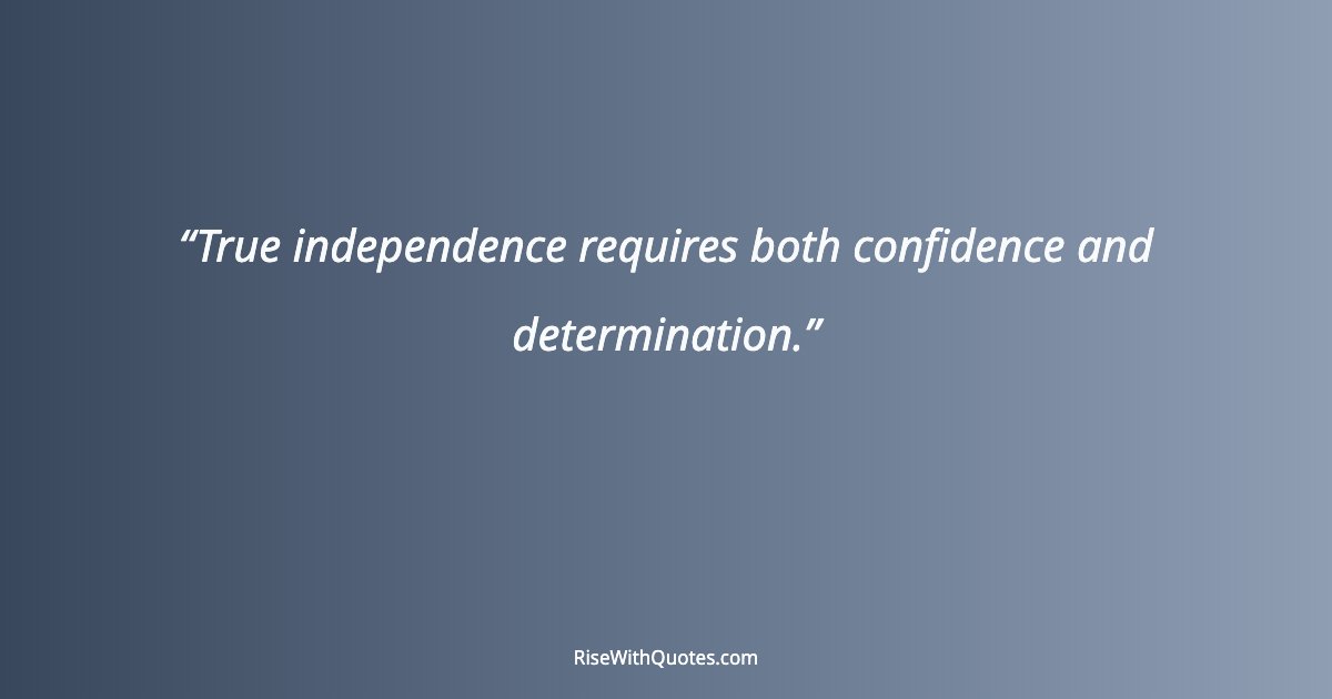 True independence requires both confidence and determination.
