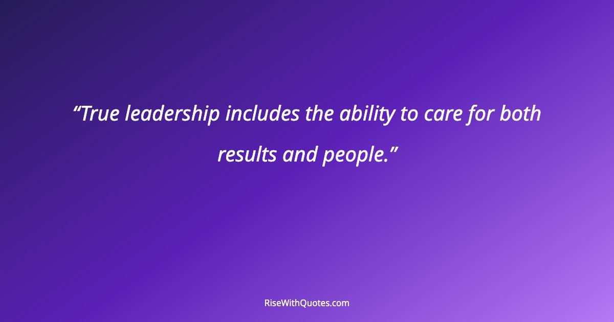 True leadership includes the ability to care for both results and people.