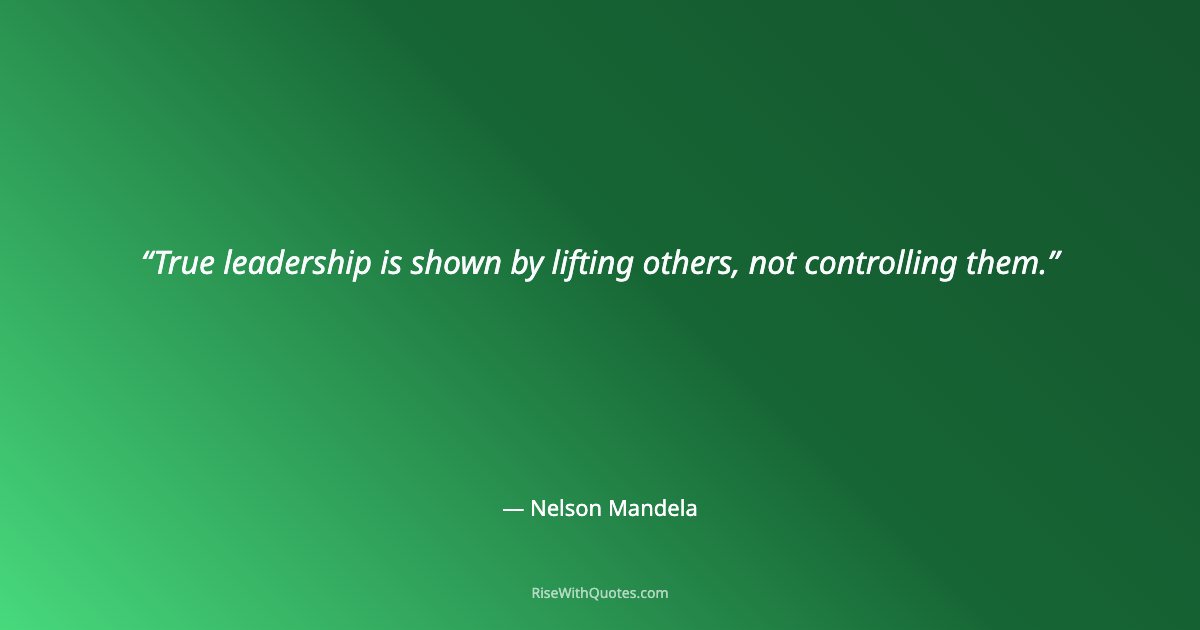 True leadership is shown by lifting others, not controlling them.