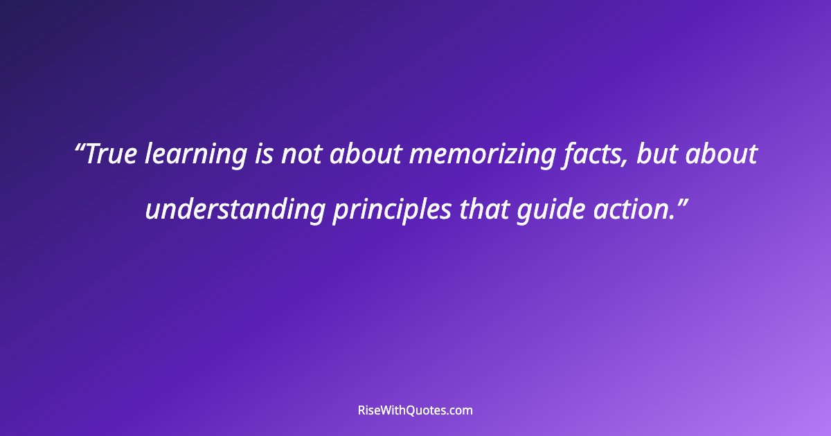 True learning is not about memorizing facts, but about understanding principles that guide action.