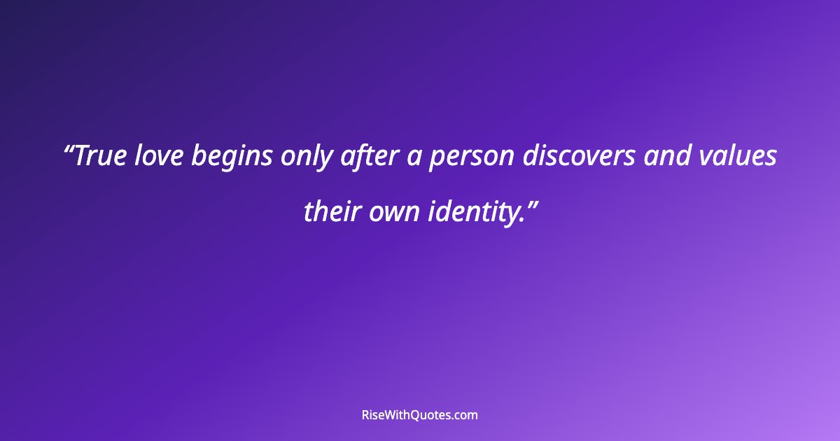 True love begins only after a person discovers and values their own identity.