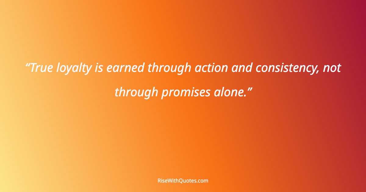 True loyalty is earned through action and consistency, not through promises alone.
