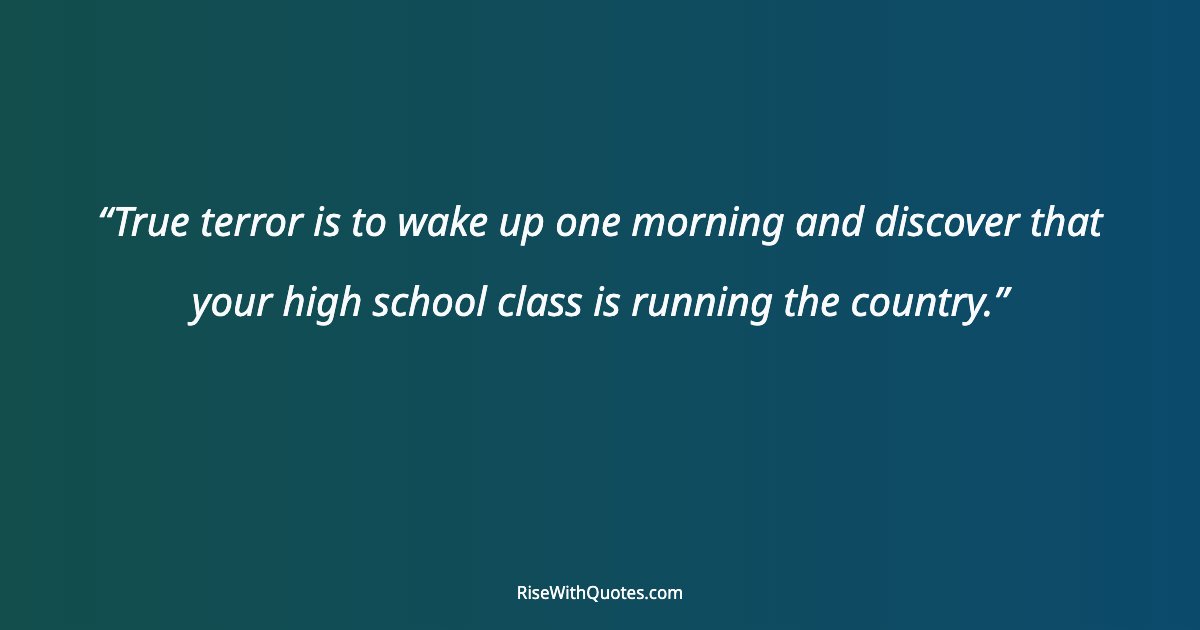 True terror is to wake up one morning and discover that your high school class is running the country.