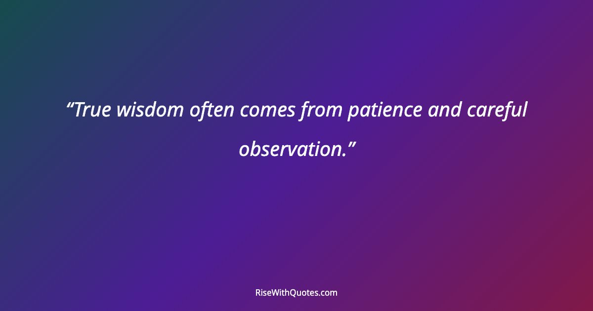 True wisdom often comes from patience and careful observation.