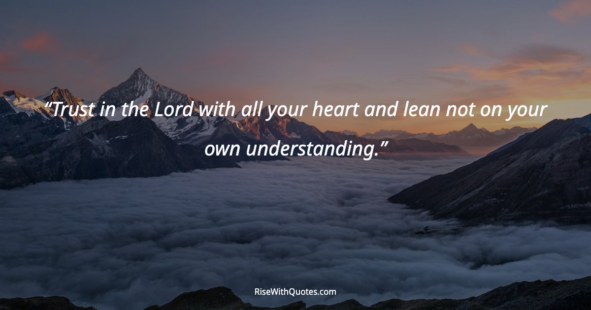 Trust in the Lord with all your heart and lean not on your own understanding.