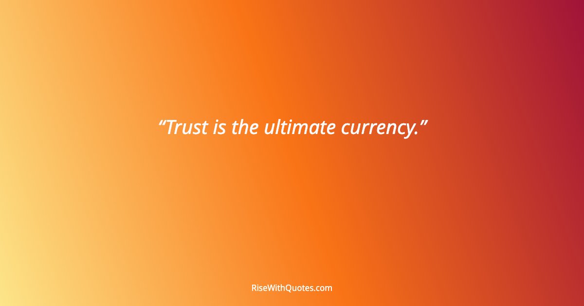 Trust is the ultimate currency.