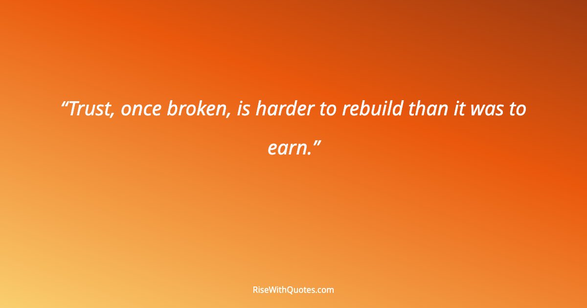 Trust, once broken, is harder to rebuild than it was to earn.