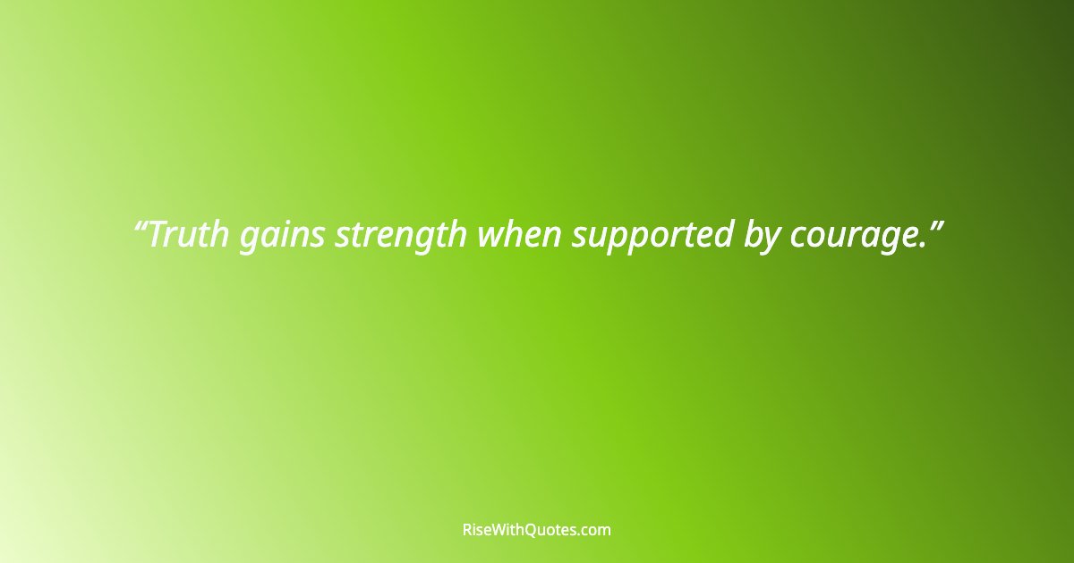 Truth gains strength when supported by courage.
