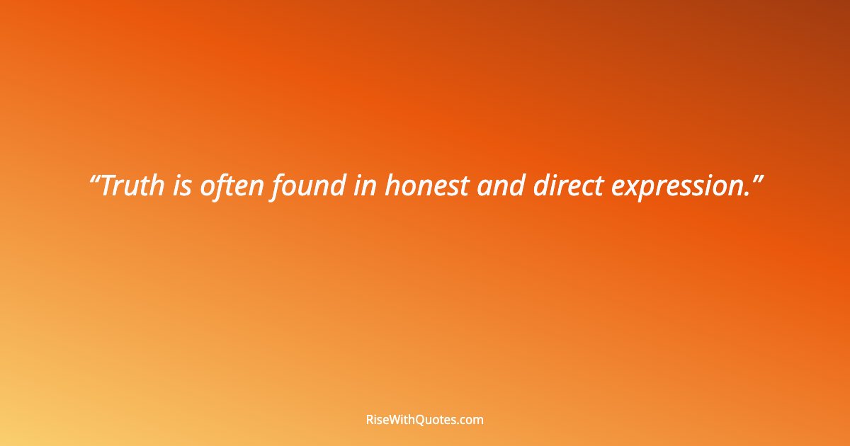 Truth is often found in honest and direct expression.