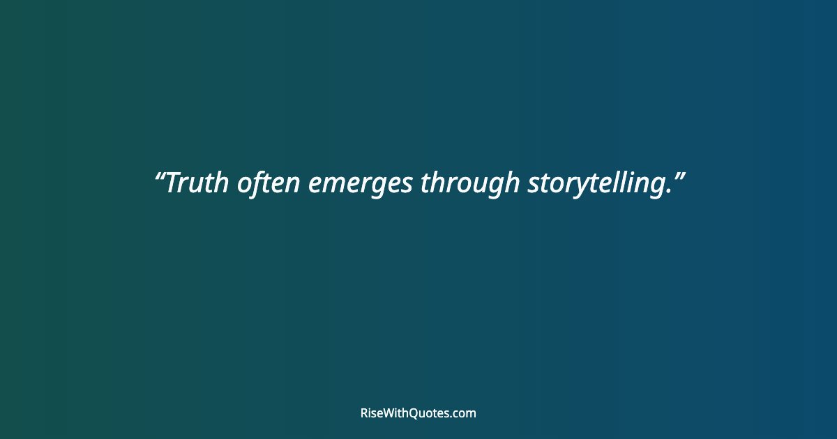 Truth often emerges through storytelling.
