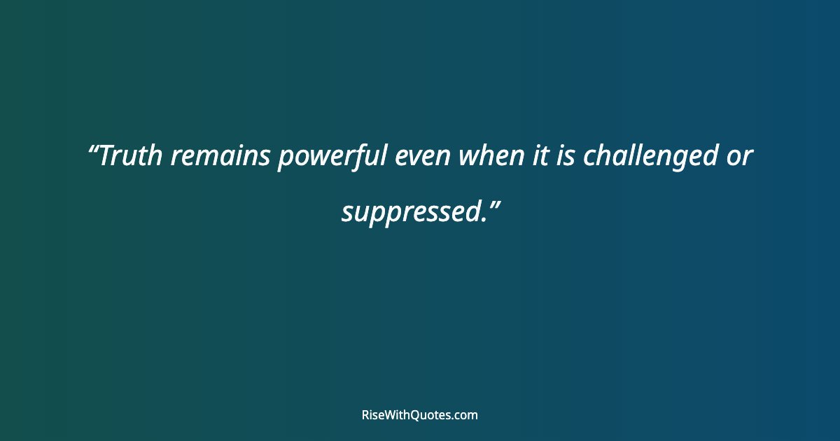 Truth remains powerful even when it is challenged or suppressed.