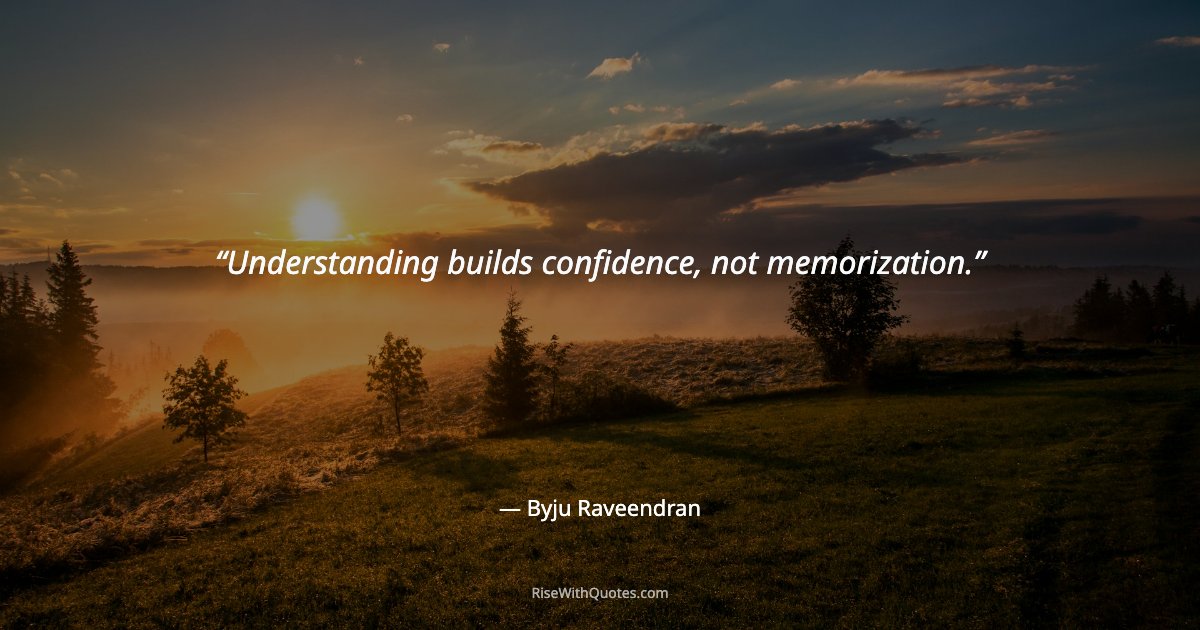 Understanding builds confidence, not memorization.