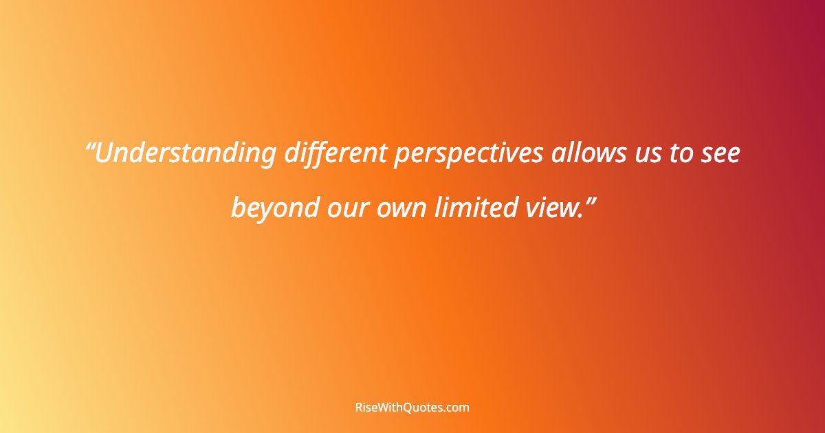 Understanding different perspectives allows us to see beyond our own limited view.
