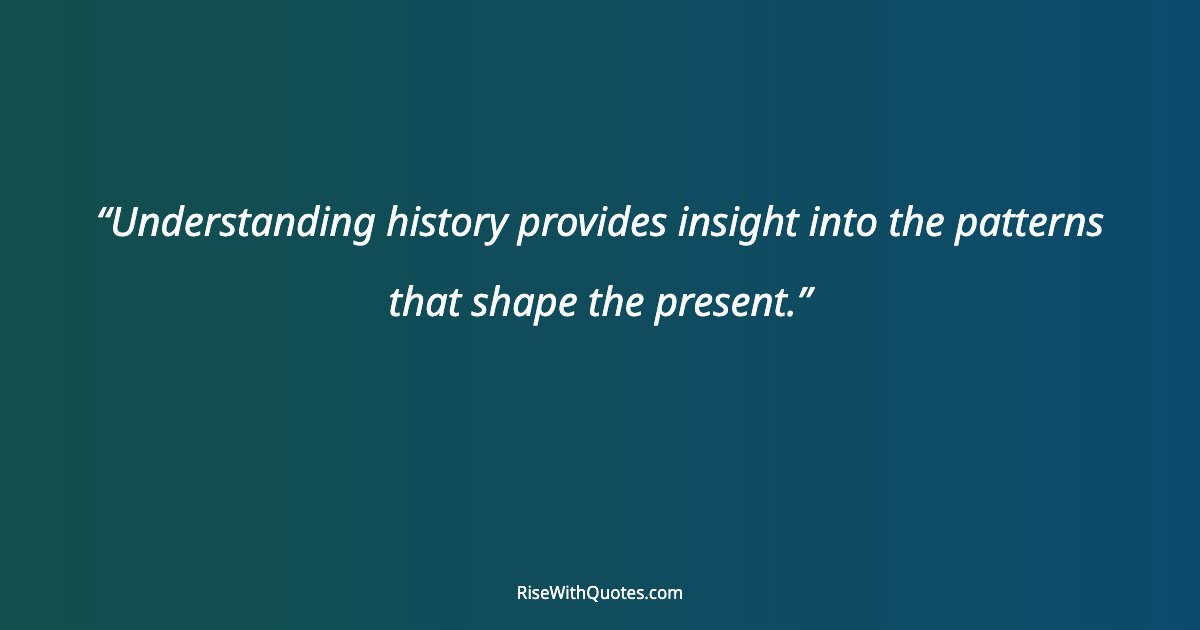 Understanding history provides insight into the patterns that shape the present.