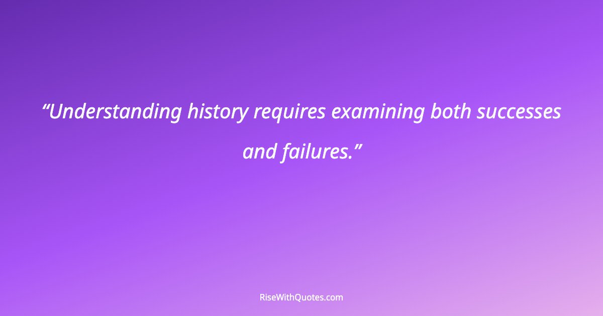 Understanding history requires examining both successes and failures.