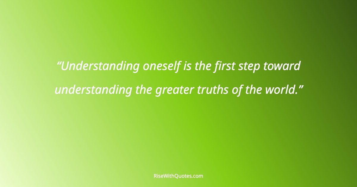Understanding oneself is the first step toward understanding the greater truths of the world.