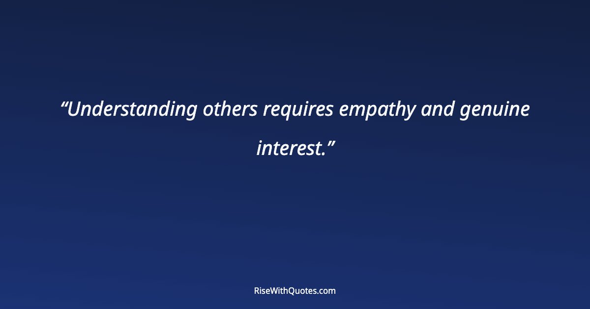 Understanding others requires empathy and genuine interest.