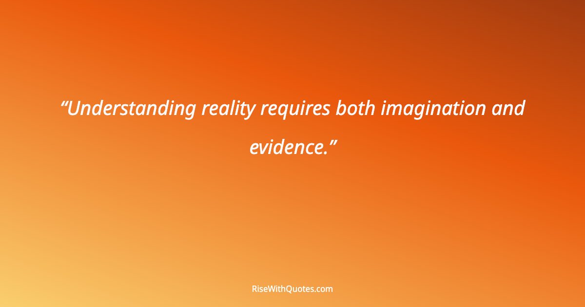 Understanding reality requires both imagination and evidence.
