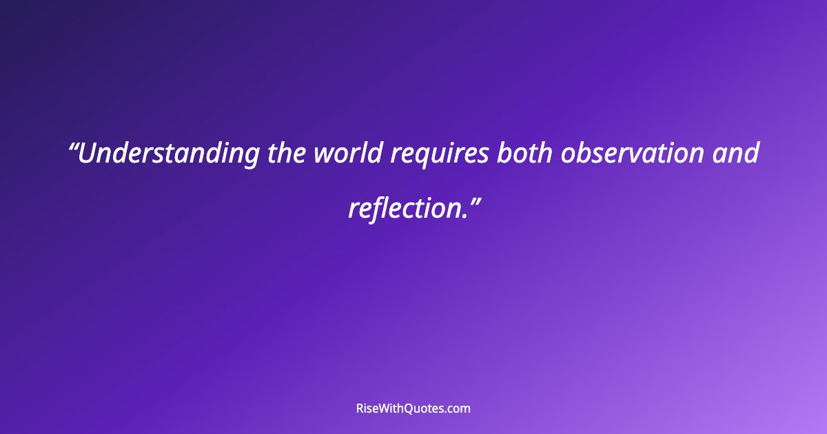 Understanding the world requires both observation and reflection.