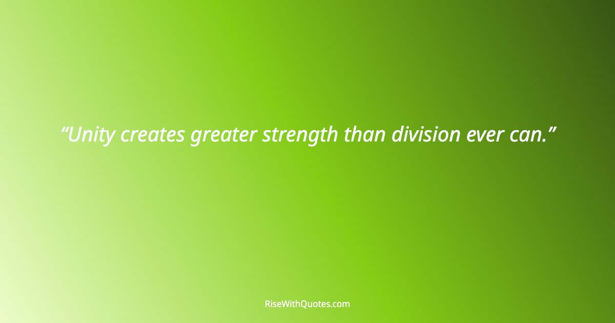Unity creates greater strength than division ever can.