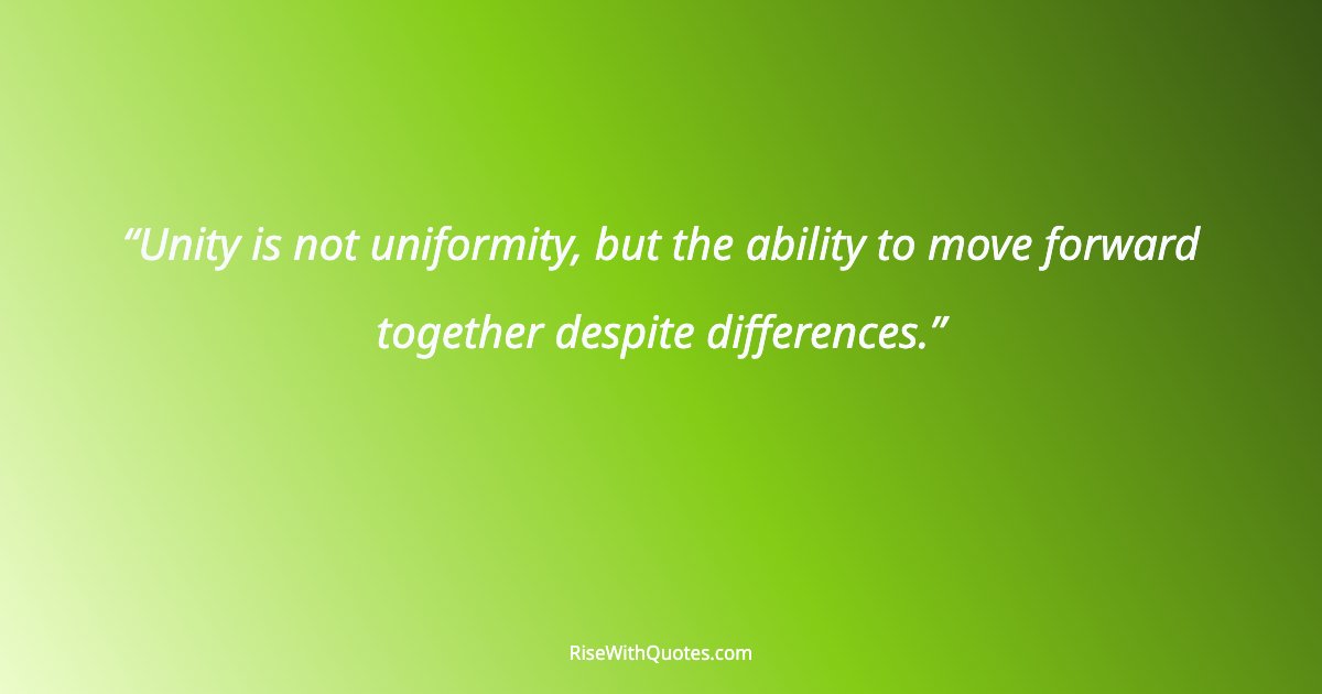 Unity is not uniformity, but the ability to move forward together despite differences.