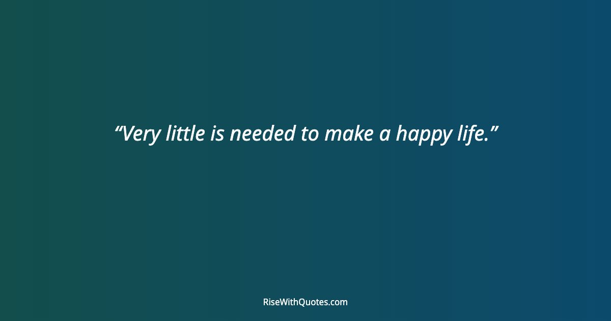 Very little is needed to make a happy life.