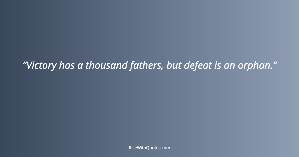 Victory has a thousand fathers, but defeat is an orphan.