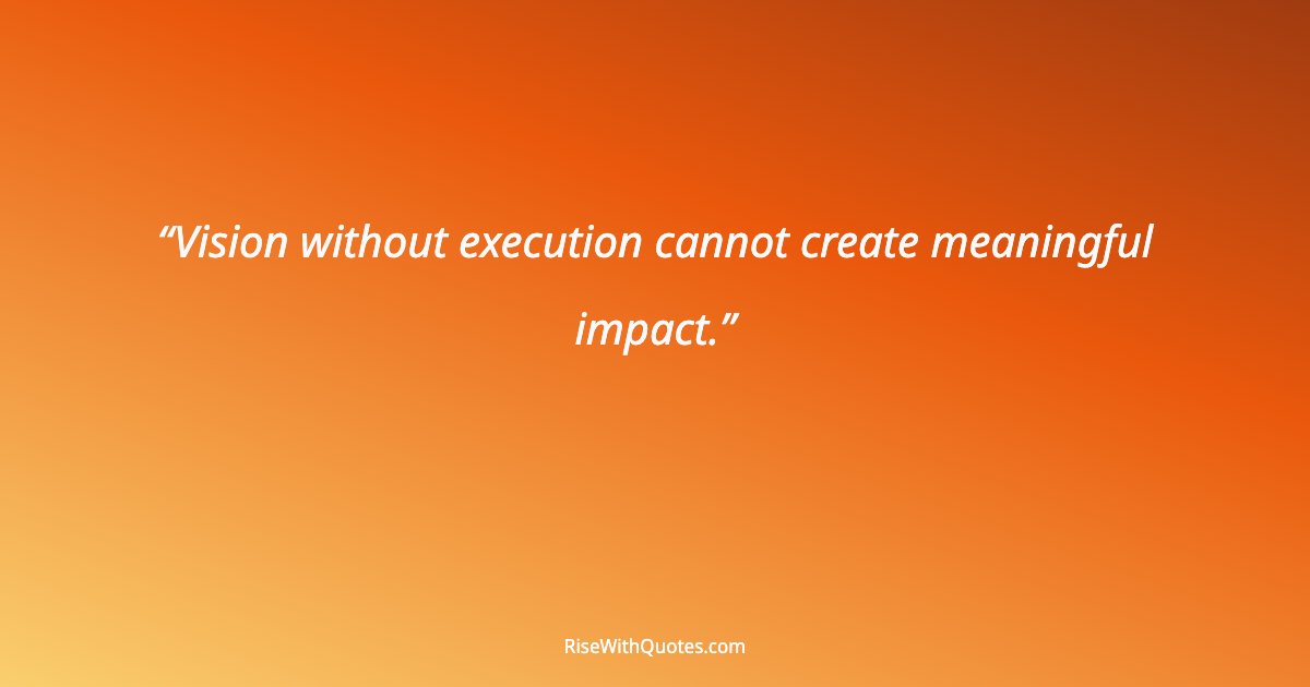 Vision without execution cannot create meaningful impact.